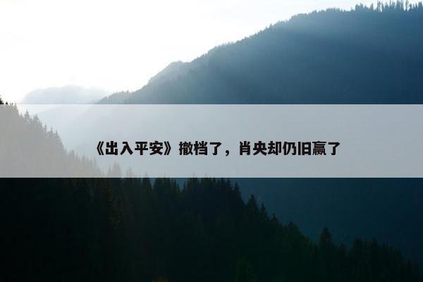 《出入平安》撤档了，肖央却仍旧赢了