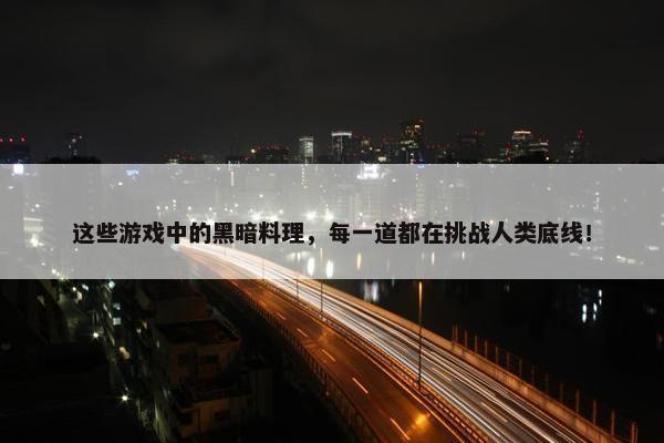 这些游戏中的黑暗料理，每一道都在挑战人类底线！