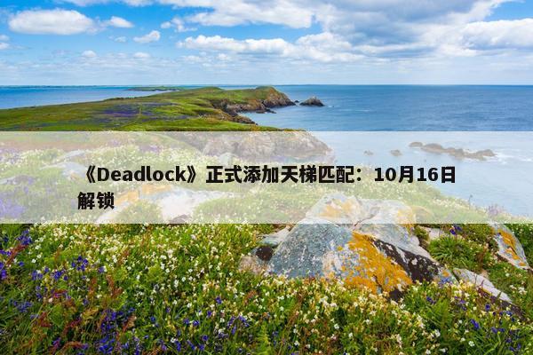 《Deadlock》正式添加天梯匹配：10月16日解锁