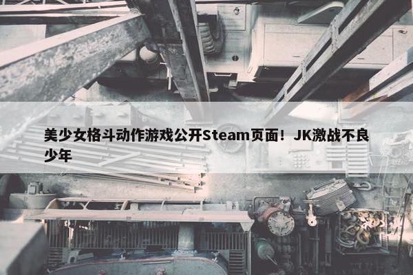 美少女格斗动作游戏公开Steam页面！JK激战不良少年