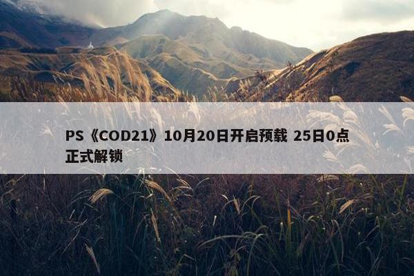 PS《COD21》10月20日开启预载 25日0点正式解锁