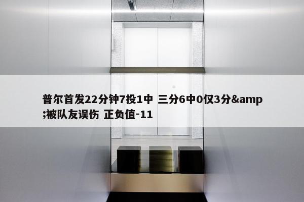 普尔首发22分钟7投1中 三分6中0仅3分&被队友误伤 正负值-11