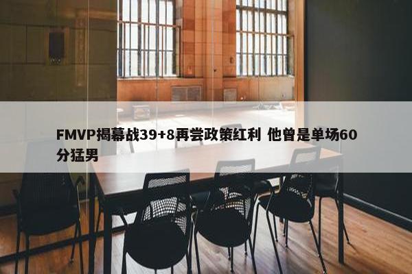 FMVP揭幕战39+8再尝政策红利 他曾是单场60分猛男