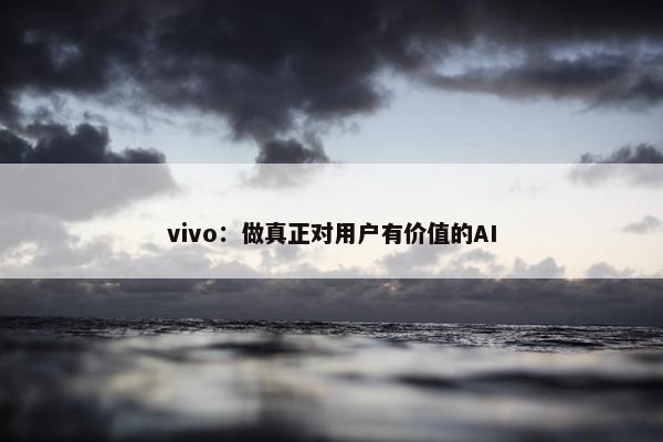 vivo：做真正对用户有价值的AI