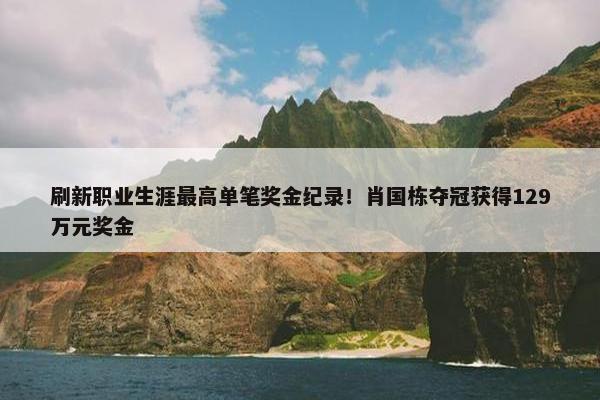 刷新职业生涯最高单笔奖金纪录！肖国栋夺冠获得129万元奖金