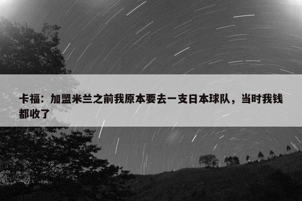 卡福：加盟米兰之前我原本要去一支日本球队，当时我钱都收了