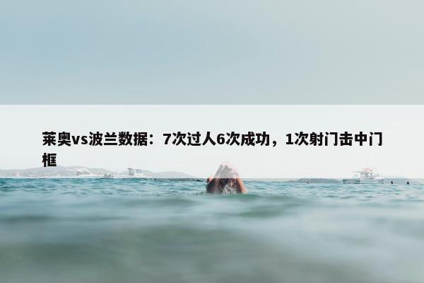 莱奥vs波兰数据：7次过人6次成功，1次射门击中门框