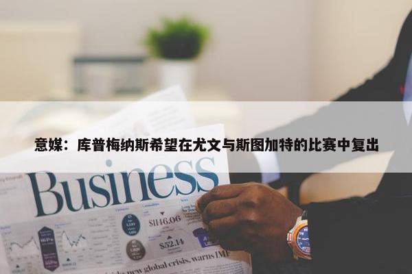 意媒：库普梅纳斯希望在尤文与斯图加特的比赛中复出