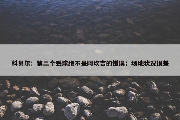 科贝尔：第二个丢球绝不是阿坎吉的错误；场地状况很差