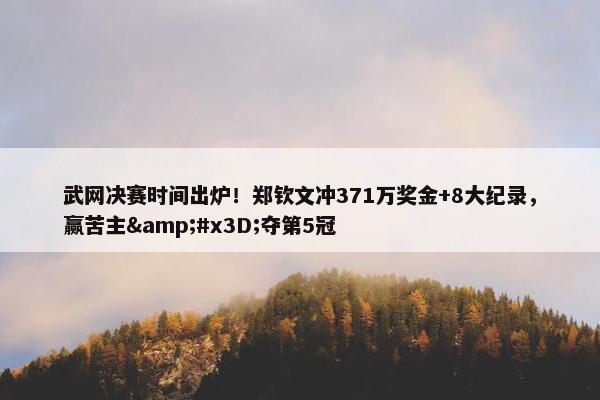 武网决赛时间出炉！郑钦文冲371万奖金+8大纪录，赢苦主&#x3D;夺第5冠