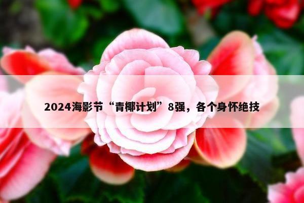 2024海影节“青椰计划”8强，各个身怀绝技