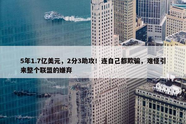 5年1.7亿美元，2分3助攻！连自己都欺骗，难怪引来整个联盟的嫌弃