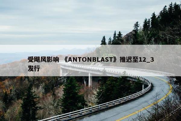 受飓风影响 《ANTONBLAST》推迟至12_3发行