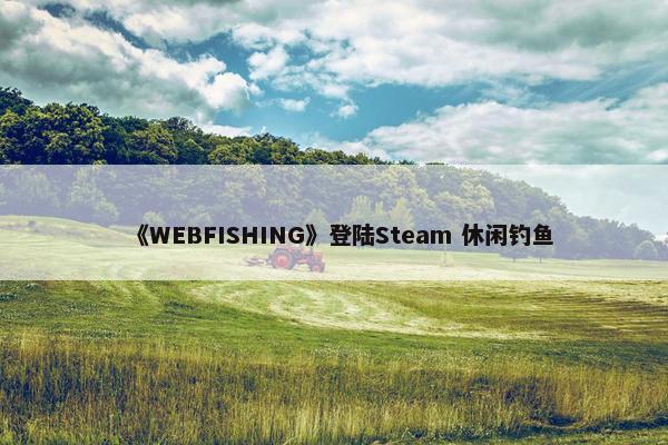 《WEBFISHING》登陆Steam 休闲钓鱼