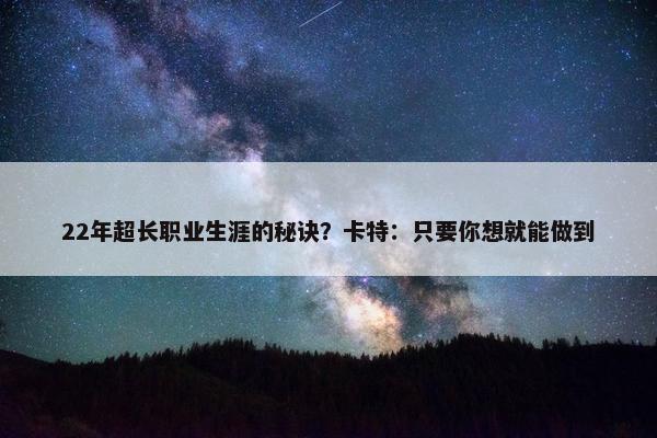 22年超长职业生涯的秘诀？卡特：只要你想就能做到