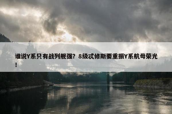 谁说Y系只有战列舰强？8级忒修斯要重振Y系航母荣光！