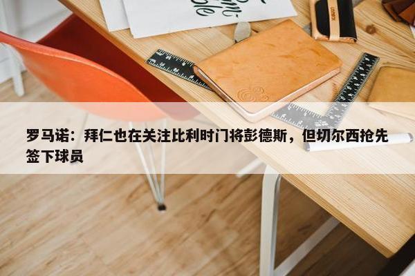 罗马诺：拜仁也在关注比利时门将彭德斯，但切尔西抢先签下球员