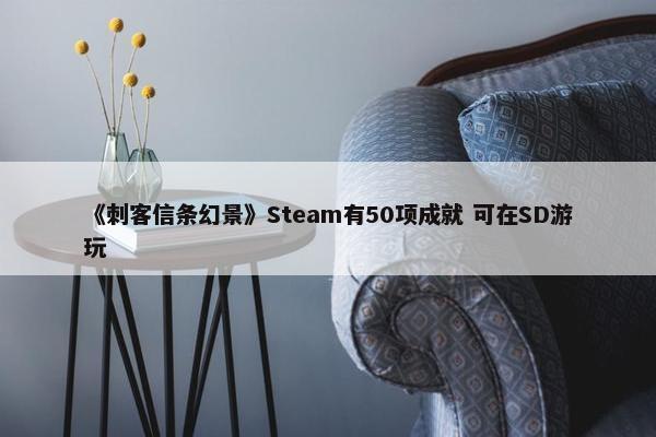 《刺客信条幻景》Steam有50项成就 可在SD游玩