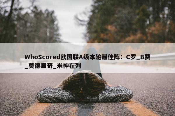 WhoScored欧国联A级本轮最佳阵：C罗_B费_莫德里奇_米神在列