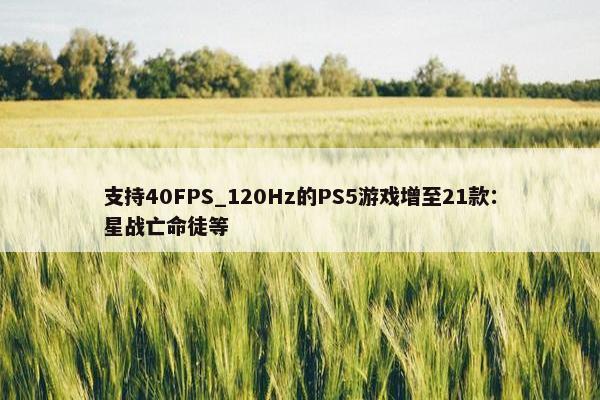 支持40FPS_120Hz的PS5游戏增至21款：星战亡命徒等