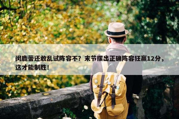 闵鹿蕾还敢乱试阵容不？末节摆出正确阵容狂赢12分，这才能制胜！