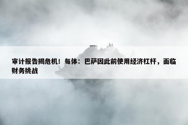 审计报告揭危机！每体：巴萨因此前使用经济杠杆，面临财务挑战