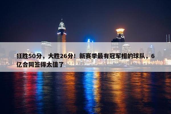 狂胜50分，大胜26分！新赛季最有冠军相的球队，6亿合同签得太值了