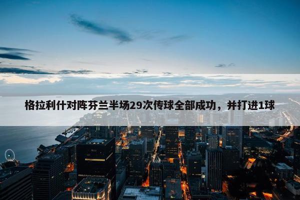 格拉利什对阵芬兰半场29次传球全部成功，并打进1球