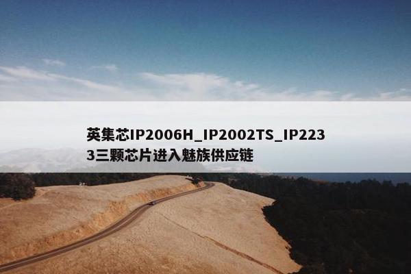 英集芯IP2006H_IP2002TS_IP2233三颗芯片进入魅族供应链