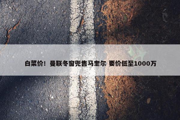 白菜价！曼联冬窗兜售马奎尔 要价低至1000万