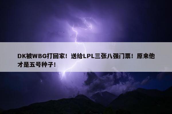 DK被WBG打回家！送给LPL三张八强门票！原来他才是五号种子！