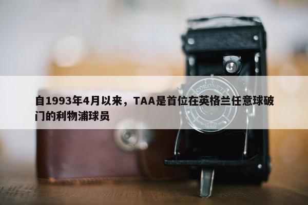 自1993年4月以来，TAA是首位在英格兰任意球破门的利物浦球员