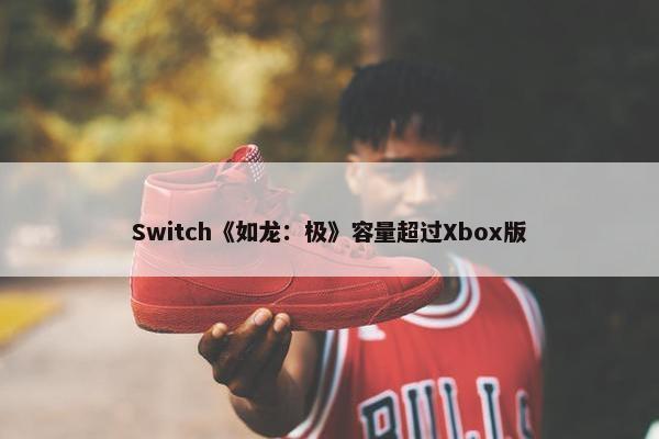 Switch《如龙：极》容量超过Xbox版