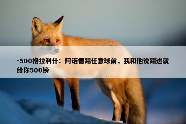 -500格拉利什：阿诺德踢任意球前，我和他说踢进就给你500镑