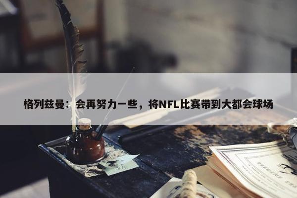 格列兹曼：会再努力一些，将NFL比赛带到大都会球场