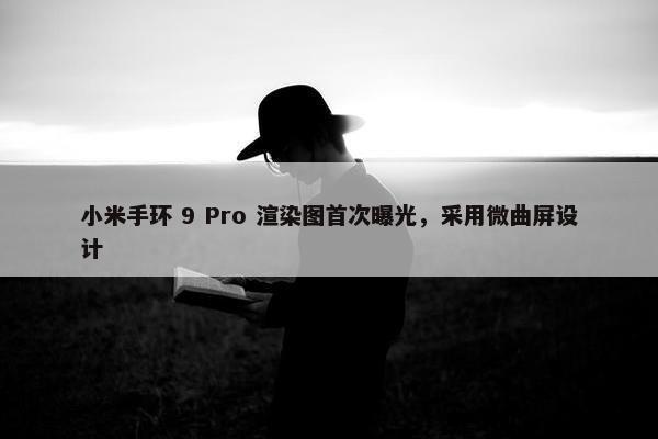 小米手环 9 Pro 渲染图首次曝光，采用微曲屏设计