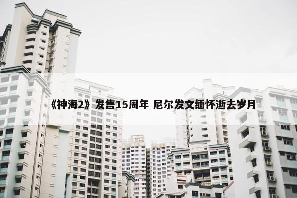 《神海2》发售15周年 尼尔发文缅怀逝去岁月