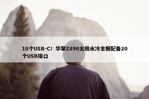 10个USB-C！华擎Z890太极水冷主板配备20个USB接口