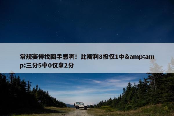 常规赛得找回手感啊！比斯利8投仅1中&amp;三分5中0仅拿2分