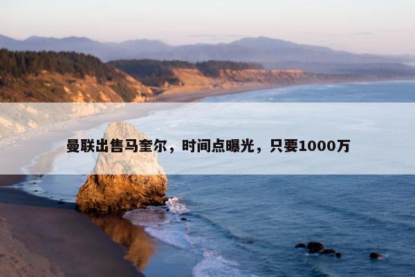 曼联出售马奎尔，时间点曝光，只要1000万