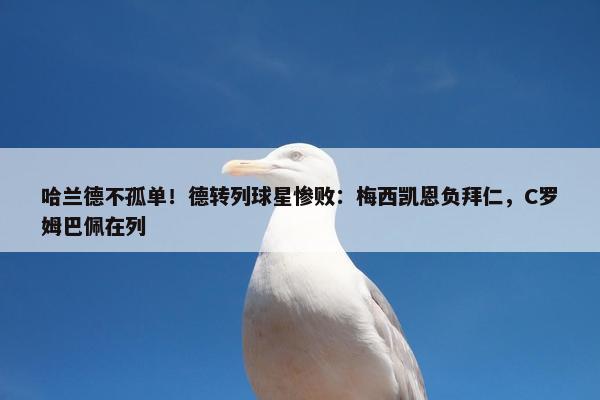 哈兰德不孤单！德转列球星惨败：梅西凯恩负拜仁，C罗姆巴佩在列