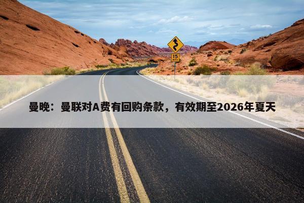 曼晚：曼联对A费有回购条款，有效期至2026年夏天