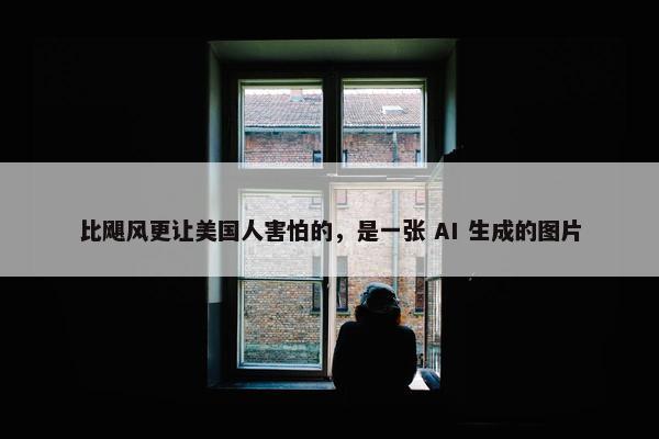 比飓风更让美国人害怕的，是一张 AI 生成的图片