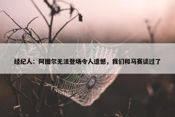 经纪人：阿图尔无法登场令人遗憾，我们和马赛谈过了