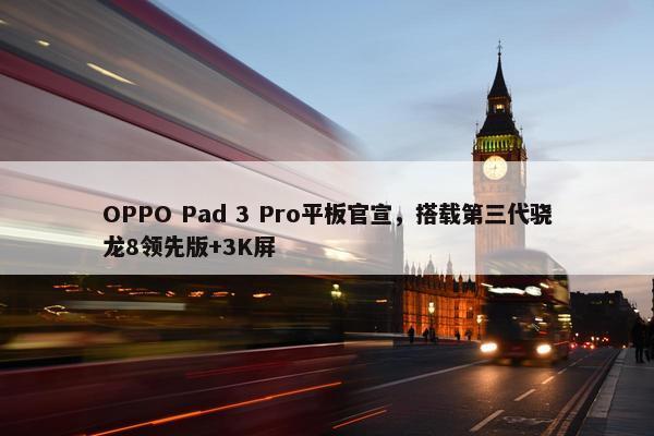 OPPO Pad 3 Pro平板官宣，搭载第三代骁龙8领先版+3K屏