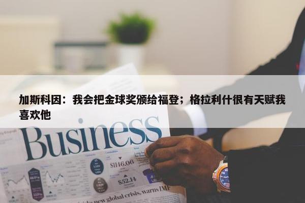 加斯科因：我会把金球奖颁给福登；格拉利什很有天赋我喜欢他