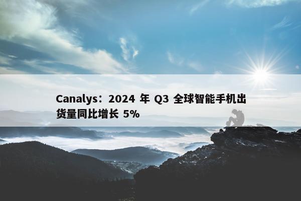 Canalys：2024 年 Q3 全球智能手机出货量同比增长 5%