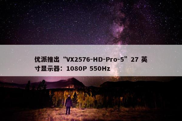 优派推出“VX2576-HD-Pro-5”27 英寸显示器：1080P 550Hz