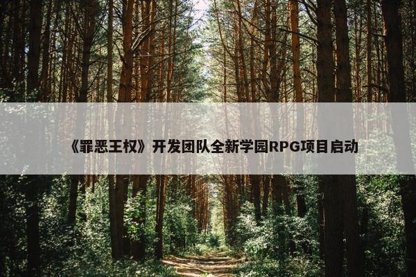 《罪恶王权》开发团队全新学园RPG项目启动