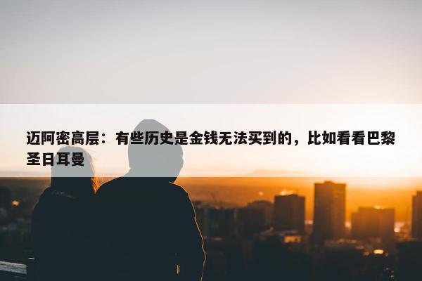 迈阿密高层：有些历史是金钱无法买到的，比如看看巴黎圣日耳曼